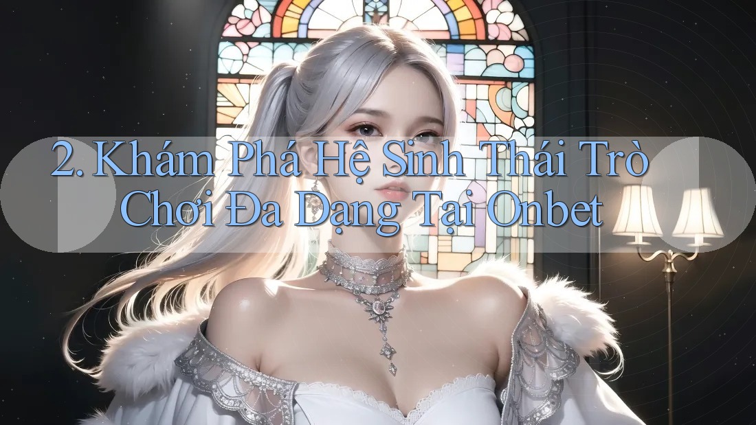 2. Khám Phá Hệ Sinh Thái Trò Chơi Đa Dạng Tại Onbet