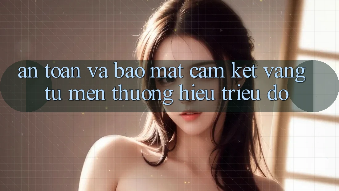 An Toàn Và Bảo Mật: Cam Kết Vàng Từ Mến thương Hiệu Triệu Đô