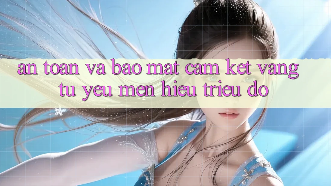 An Toàn Và Bảo Mật: Cam Kết Vàng Từ Yêu mến Hiệu Triệu Đô
