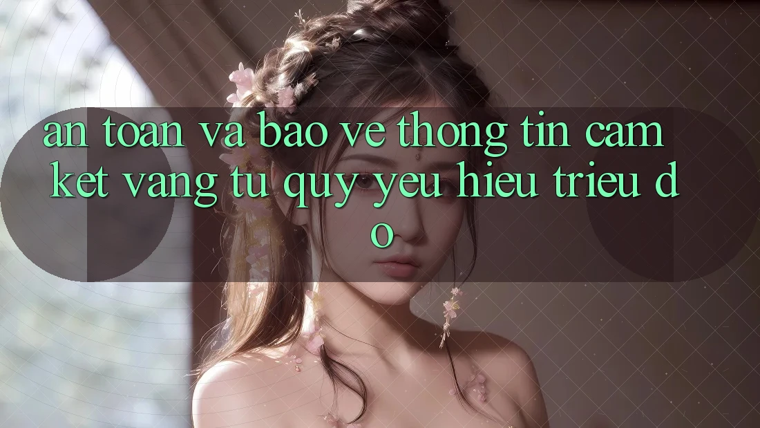 An Toàn Và Bảo vệ thông tin: Cam Kết Vàng Từ Quý yêu Hiệu Triệu Đô