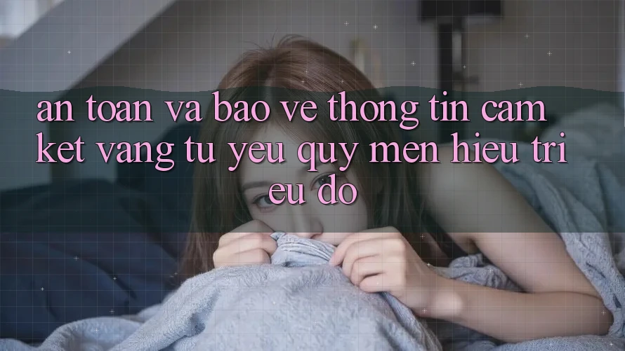 An Toàn Và Bảo vệ thông tin: Cam Kết Vàng Từ Yêu quý mến Hiệu Triệu Đô