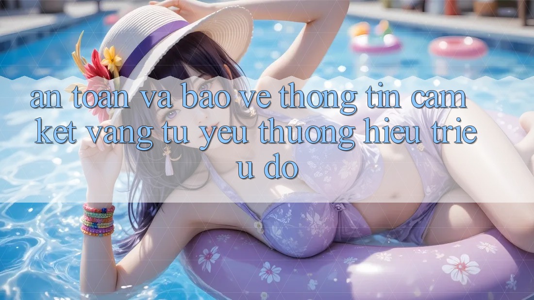 An Toàn Và Bảo vệ thông tin: Cam Kết Vàng Từ Yêu thương Hiệu Triệu Đô
