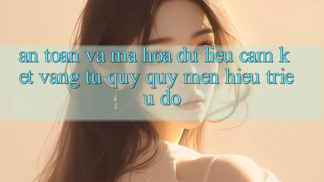An Toàn Và Mã hóa dữ liệu: Cam Kết Vàng Từ Quý quý mến Hiệu Triệu Đô