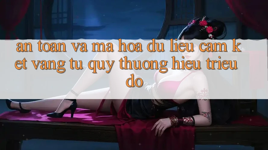 An Toàn Và Mã hóa dữ liệu: Cam Kết Vàng Từ Quý thương Hiệu Triệu Đô