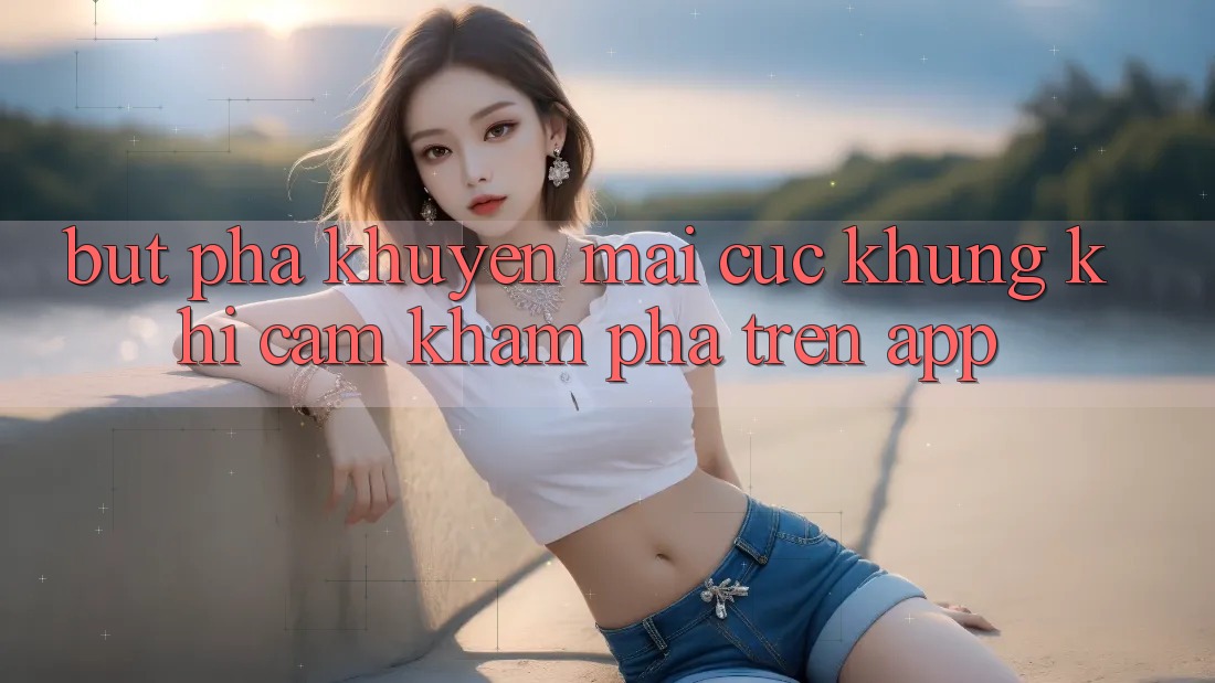 Bứt Phá Khuyến Mãi Cực Khủng Khi Cảm khám phá Trên App