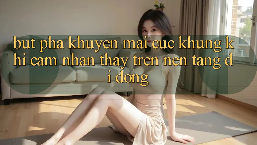 Bứt Phá Khuyến Mãi Cực Khủng Khi Cảm nhận thấy Trên Nền tảng di động