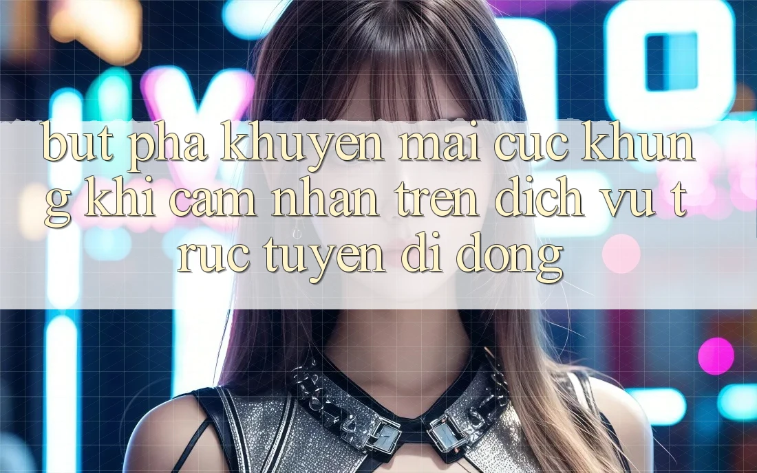 Bứt Phá Khuyến mãi Cực Khủng Khi Cảm nhận Trên Dịch vụ trực tuyến di động