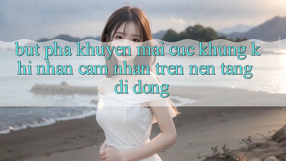 Bứt Phá Khuyến Mãi Cực Khủng Khi Nhận cảm nhận Trên Nền tảng di động