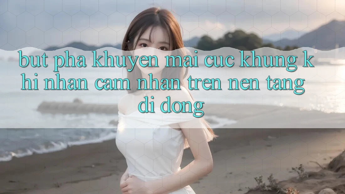 Bứt Phá Khuyến Mãi Cực Khủng Khi Nhận cảm nhận Trên Nền tảng di động
