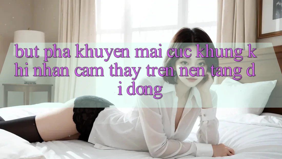 Bứt Phá Khuyến Mãi Cực Khủng Khi Nhận cảm thấy Trên Nền tảng di động
