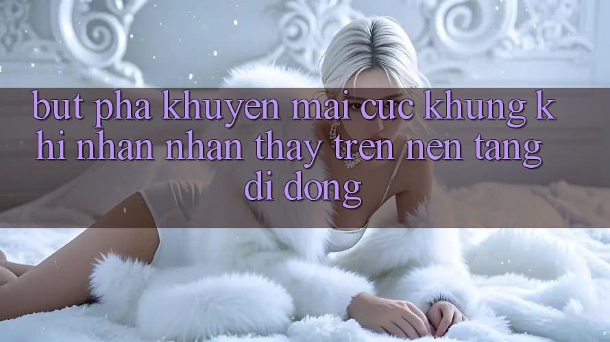 Bứt Phá Khuyến Mãi Cực Khủng Khi Nhận nhận thấy Trên Nền tảng di động