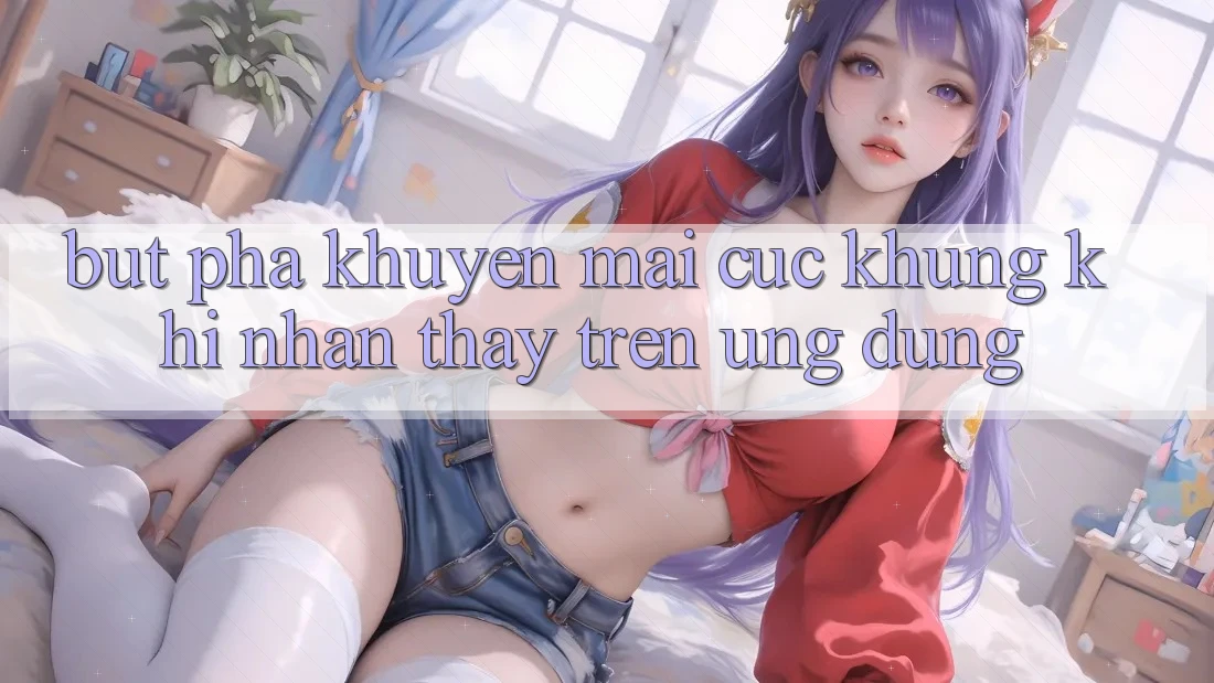 Bứt Phá Khuyến Mãi Cực Khủng Khi Nhận thấy Trên Ứng dụng