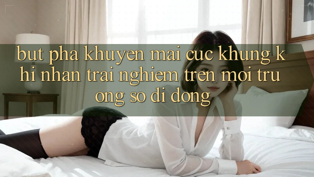 Bứt Phá Khuyến Mãi Cực Khủng Khi Nhận trải nghiệm Trên Môi trường số di động