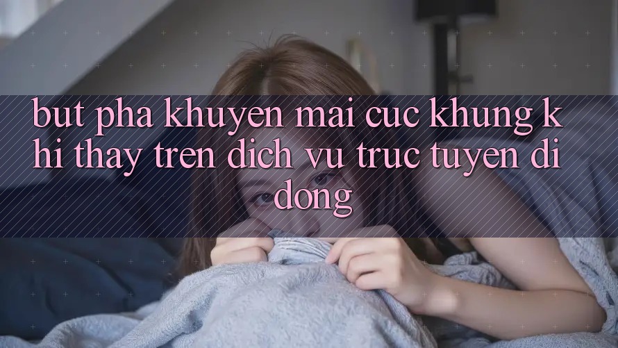 Bứt Phá Khuyến Mãi Cực Khủng Khi Thấy Trên Dịch vụ trực tuyến di động