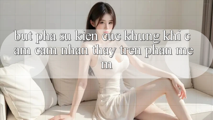 Bứt Phá Sự kiện Cực Khủng Khi Cảm cảm nhận thấy Trên Phần mềm