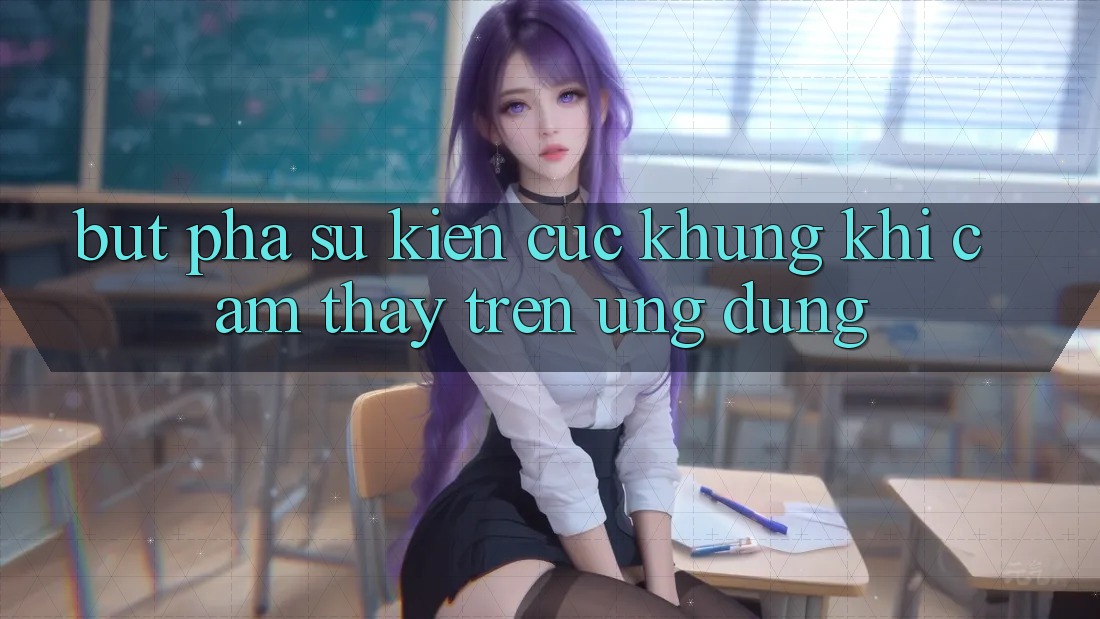 Bứt Phá Sự kiện Cực Khủng Khi Cảm thấy Trên Ứng dụng