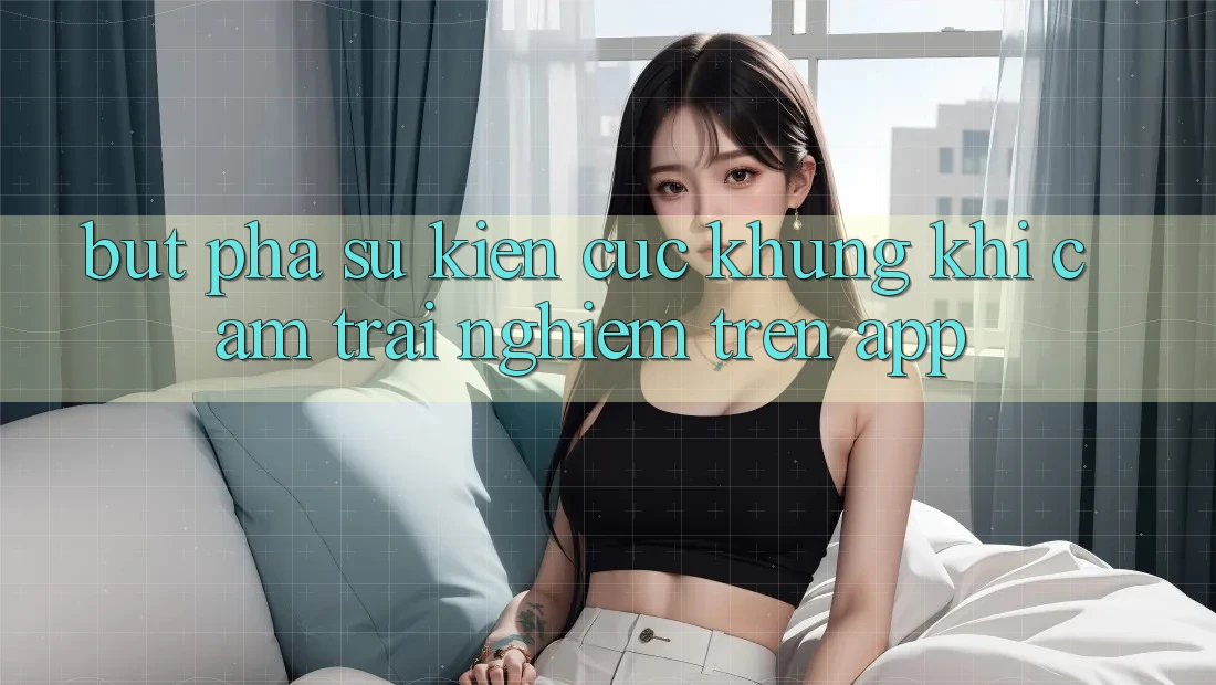 Bứt Phá Sự kiện Cực Khủng Khi Cảm trải nghiệm Trên App