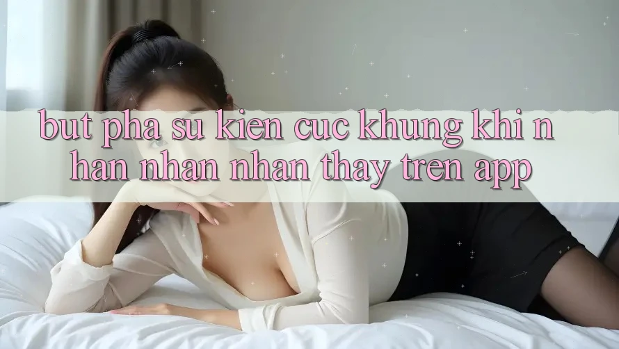 Bứt Phá Sự kiện Cực Khủng Khi Nhận nhận nhận thấy Trên App