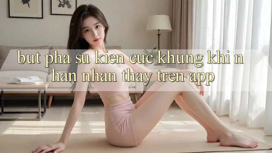 Bứt Phá Sự kiện Cực Khủng Khi Nhận nhận thấy Trên App