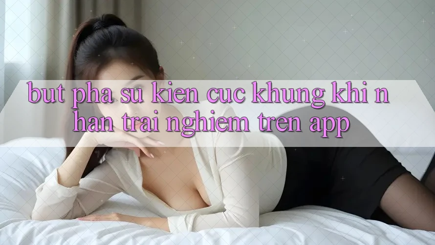 Bứt Phá Sự kiện Cực Khủng Khi Nhận trải nghiệm Trên App