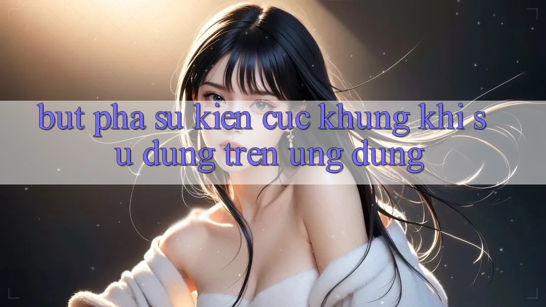 Bứt Phá Sự kiện Cực Khủng Khi Sử dụng Trên Ứng dụng