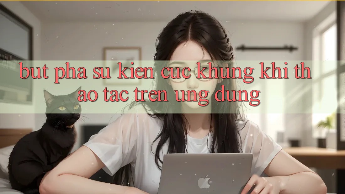 Bứt Phá Sự kiện Cực Khủng Khi Thao tác Trên Ứng dụng
