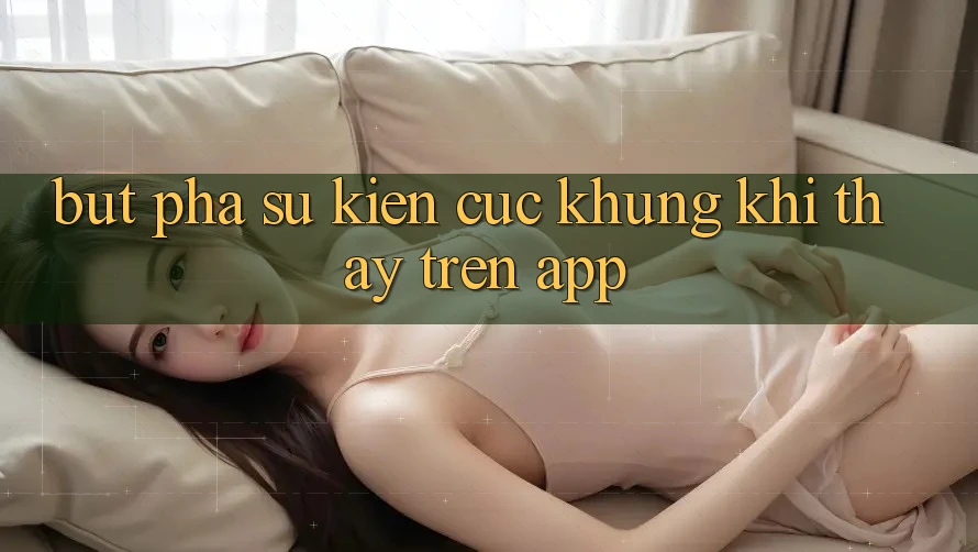 Bứt Phá Sự kiện Cực Khủng Khi Thấy Trên App