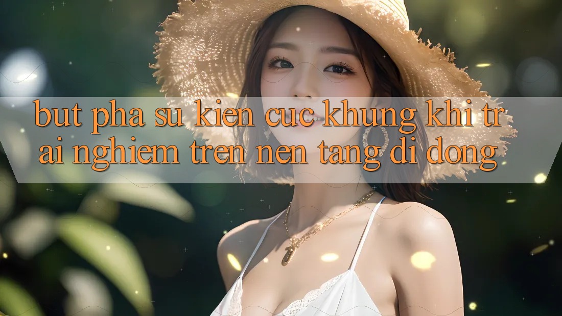 Bứt Phá Sự kiện Cực Khủng Khi Trải Nghiệm Trên Nền tảng di động
