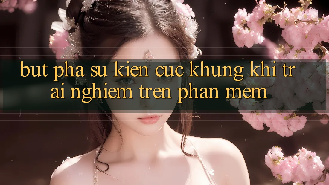 Bứt Phá Sự kiện Cực Khủng Khi Trải Nghiệm Trên Phần mềm