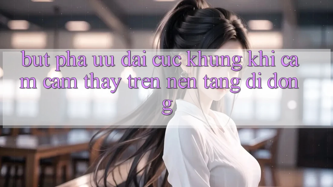 Bứt Phá Ưu đãi Cực Khủng Khi Cảm cảm thấy Trên Nền tảng di động