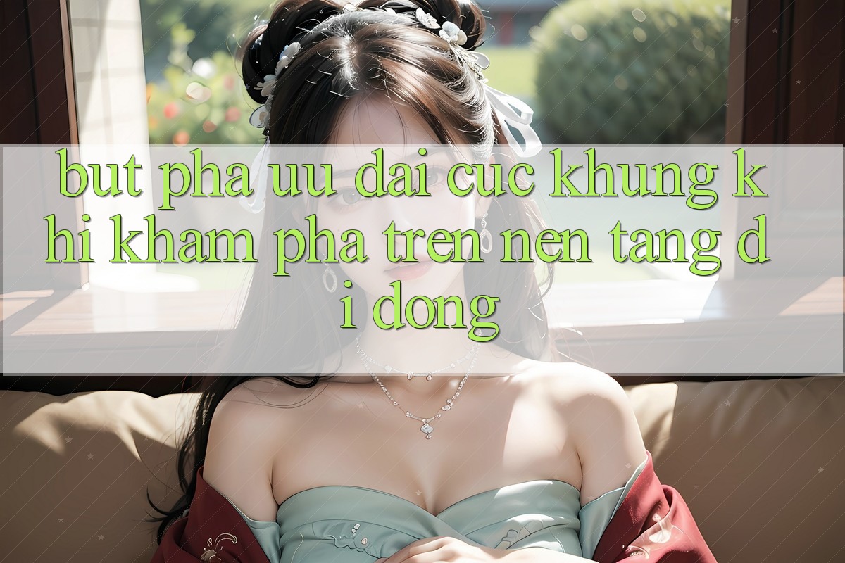Bứt Phá Ưu đãi Cực Khủng Khi Khám phá Trên Nền tảng di động