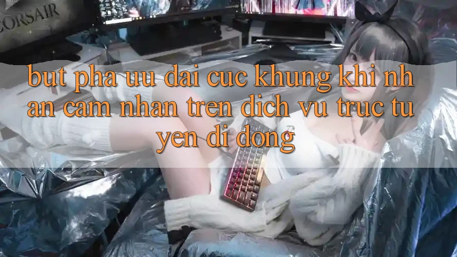 Bứt Phá Ưu đãi Cực Khủng Khi Nhận cảm nhận Trên Dịch vụ trực tuyến di động