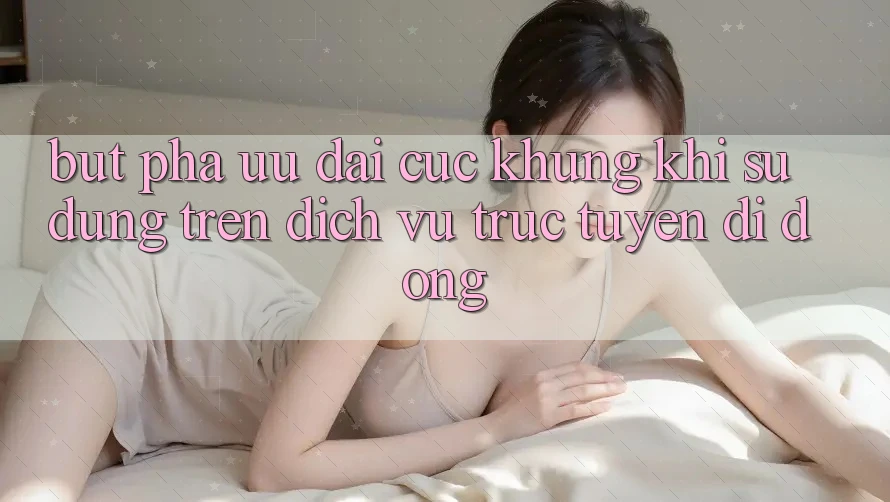 Bứt Phá Ưu đãi Cực Khủng Khi Sử dụng Trên Dịch vụ trực tuyến di động