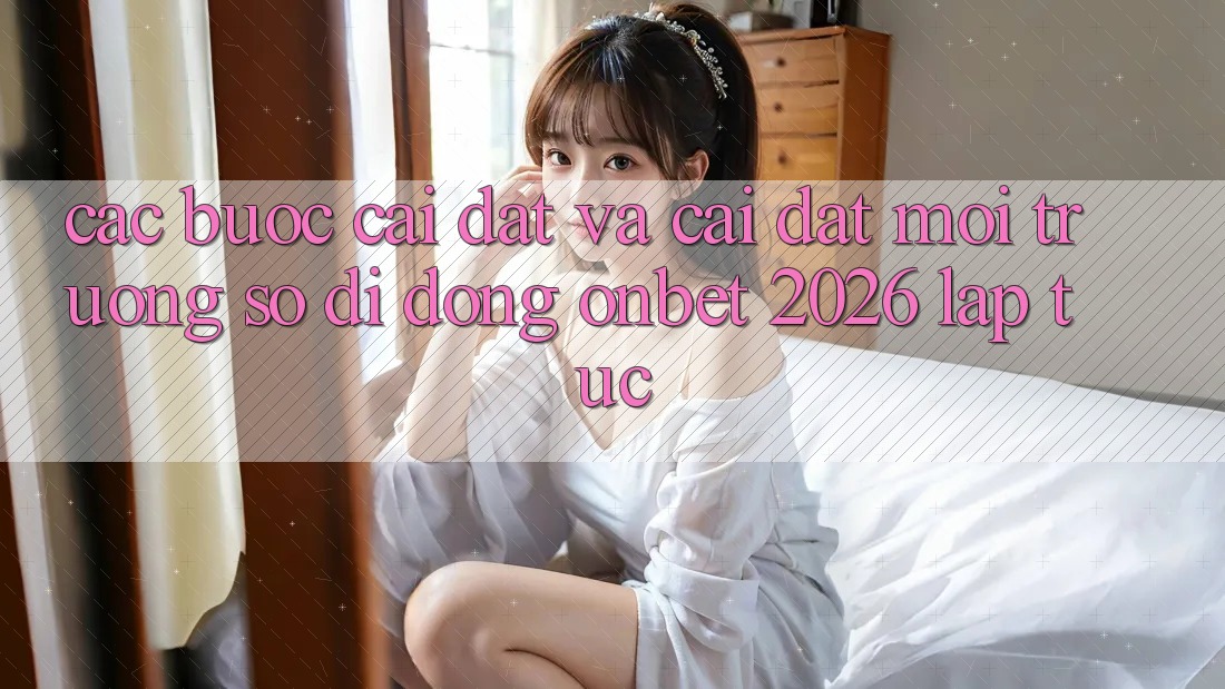 Các bước Cài đặt Và Cài Đặt Môi trường số di động Onbet 2026 Lập tức