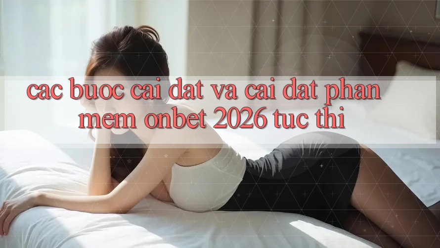 Các bước Cài đặt Và Cài Đặt Phần mềm Onbet 2026 Tức thì
