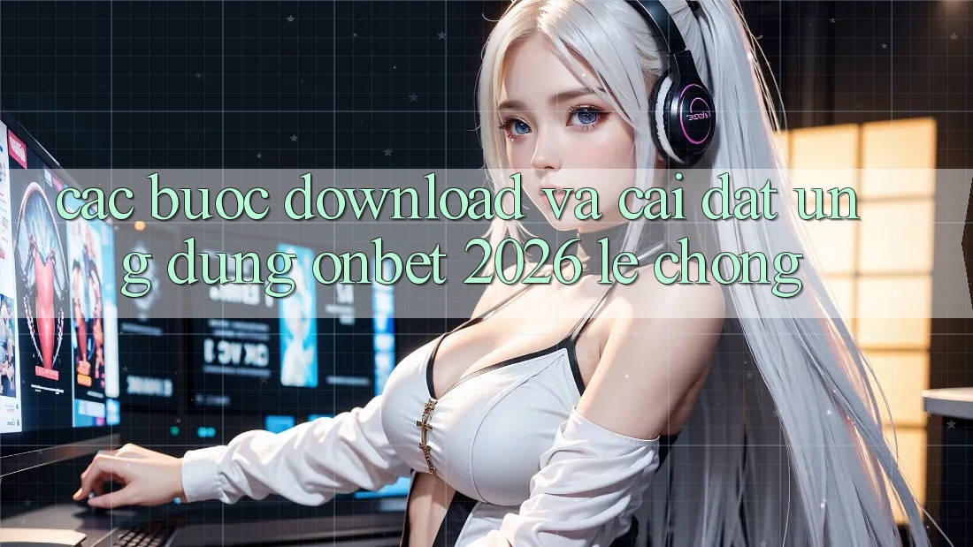 Các bước Download Và Cài Đặt Ứng dụng Onbet 2026 Lẹ Chóng