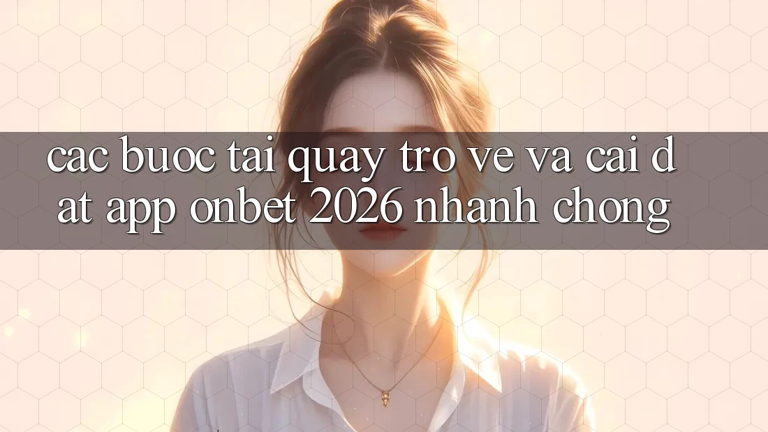 Các bước Tải quay trở về Và Cài Đặt App Onbet 2026 Nhanh Chóng