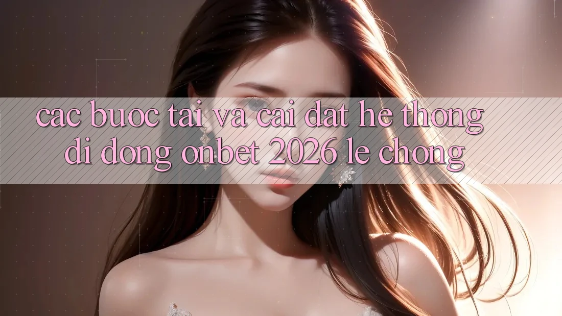 Các bước Tải Và Cài Đặt Hệ thống di động Onbet 2026 Lẹ Chóng
