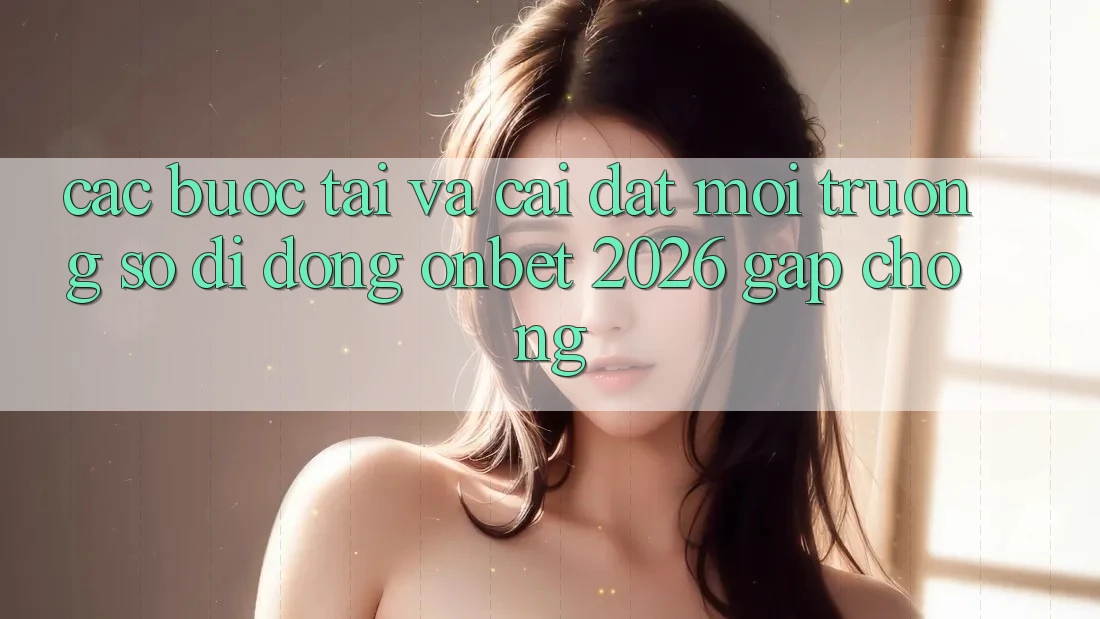 Các bước Tải Và Cài Đặt Môi trường số di động Onbet 2026 Gấp Chóng