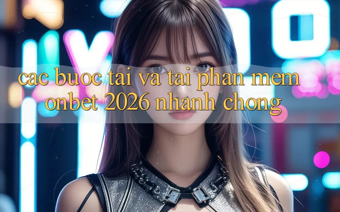 Các bước Tải Và Tải Phần mềm Onbet 2026 Nhanh Chóng
