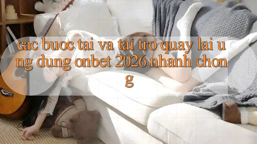 Các bước Tải Và Tải trở quay lại Ứng dụng Onbet 2026 Nhanh chóng