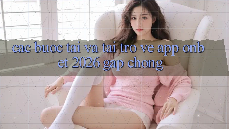 Các bước Tải Và Tải trở về App Onbet 2026 Gấp Chóng
