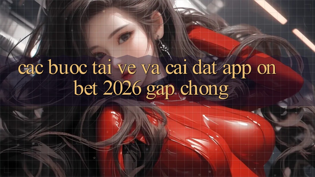 Các bước Tải về Và Cài Đặt App Onbet 2026 Gấp chóng