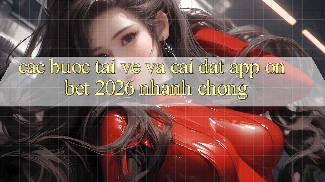 Các bước Tải về Và Cài Đặt App Onbet 2026 Nhanh chóng