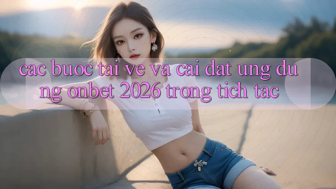 Các bước Tải về Và Cài Đặt Ứng dụng Onbet 2026 Trong tích tắc