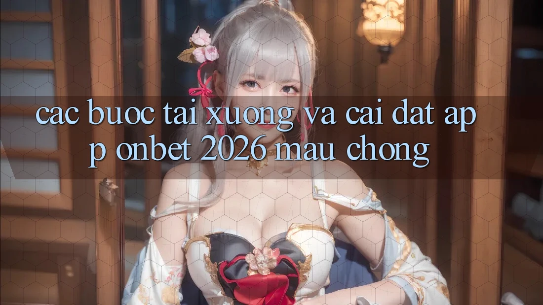 Các bước Tải xuống Và Cài Đặt App Onbet 2026 Mau Chóng