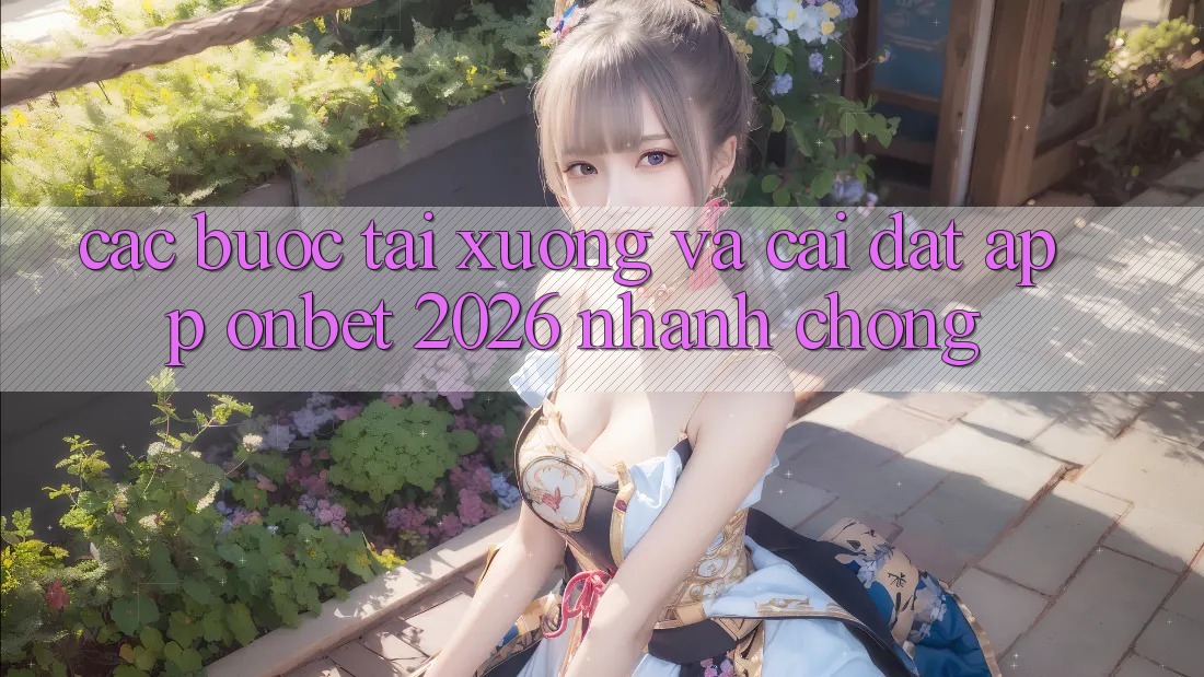 Các bước Tải xuống Và Cài Đặt App Onbet 2026 Nhanh Chóng