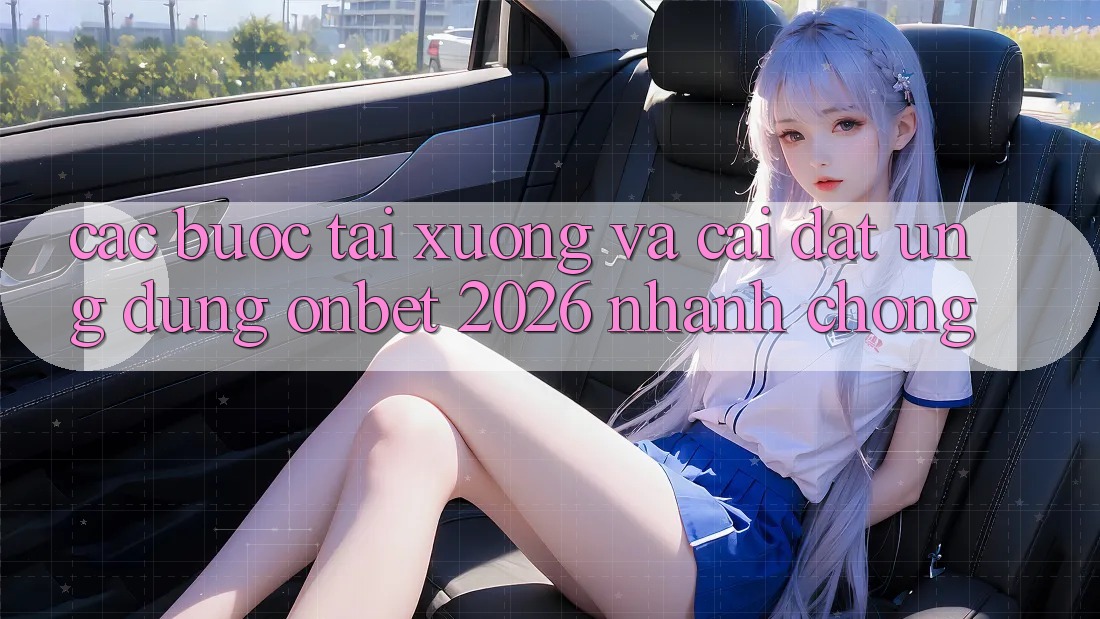 Các bước Tải xuống Và Cài Đặt Ứng dụng Onbet 2026 Nhanh chóng