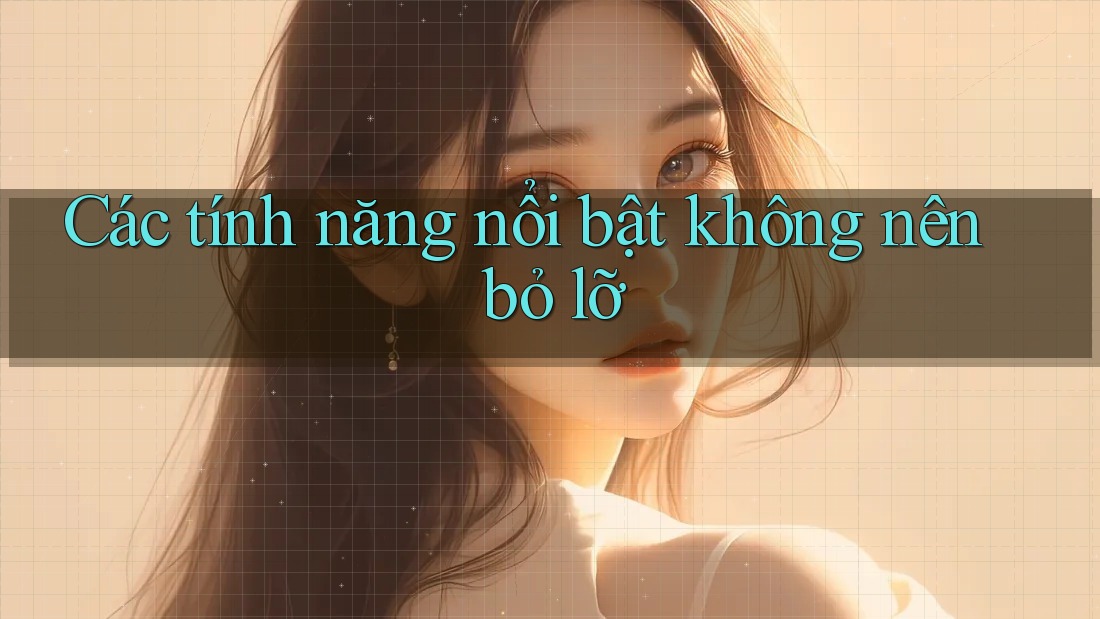 Các tính năng nổi bật không nên bỏ lỡ