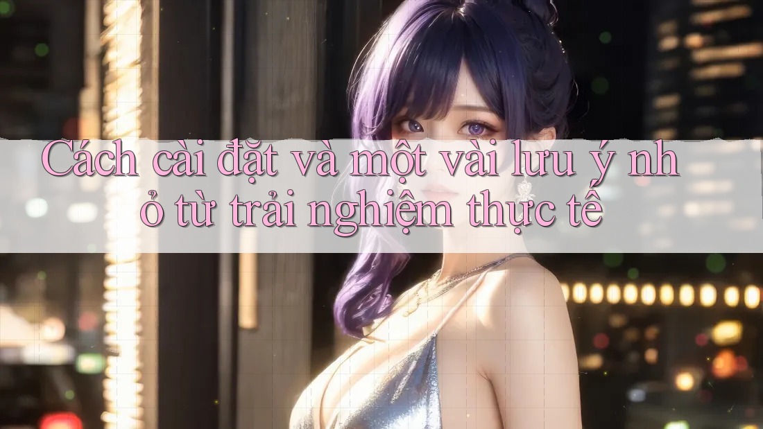 Cách cài đặt và một vài lưu ý nhỏ từ trải nghiệm thực tế